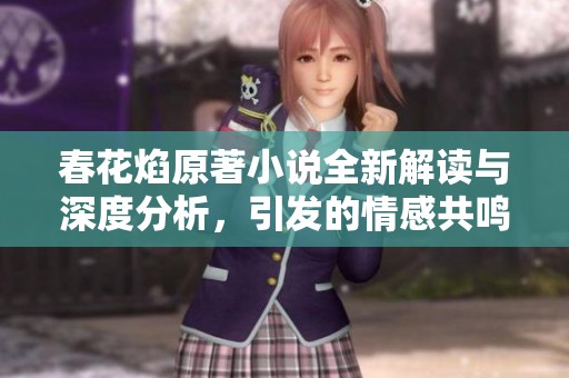 春花焰原著小说全新解读与深度分析，引发的情感共鸣与思考