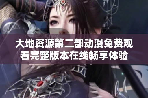 大地资源第二部动漫免费观看完整版本在线畅享体验