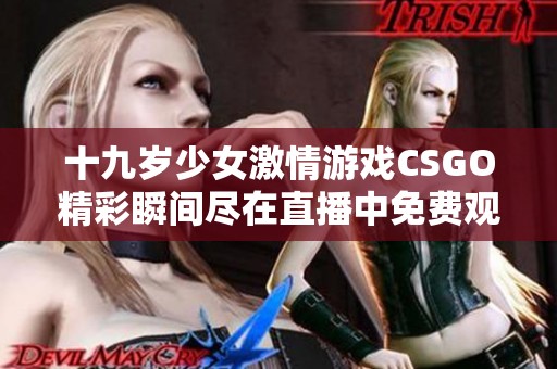 十九岁少女激情游戏CSGO精彩瞬间尽在直播中免费观看