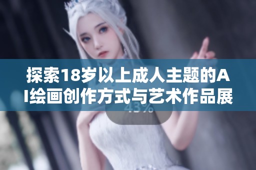 探索18岁以上成人主题的AI绘画创作方式与艺术作品展示