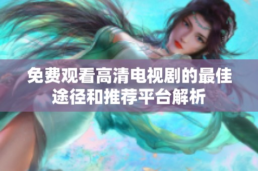免费观看高清电视剧的最佳途径和推荐平台解析
