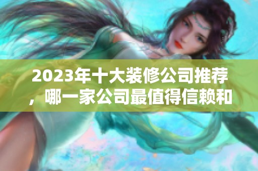 2023年十大装修公司推荐，哪一家公司最值得信赖和选择