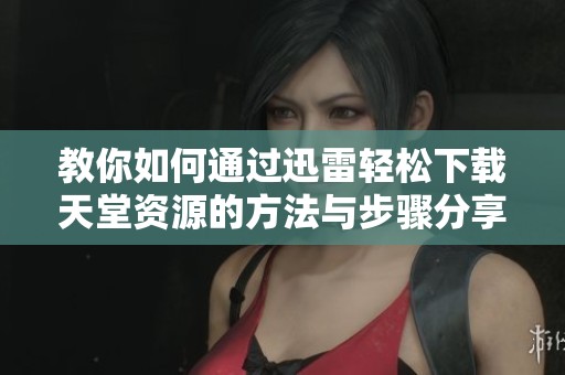 教你如何通过迅雷轻松下载天堂资源的方法与步骤分享