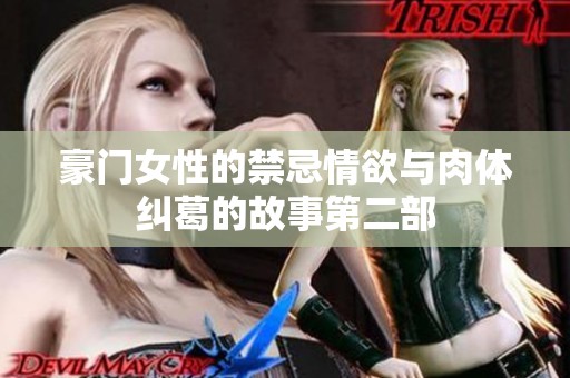 豪门女性的禁忌情欲与肉体纠葛的故事第二部