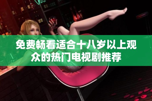 免费畅看适合十八岁以上观众的热门电视剧推荐