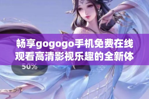 畅享gogogo手机免费在线观看高清影视乐趣的全新体验