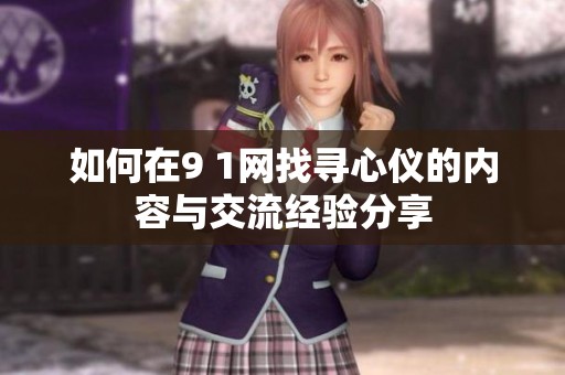 如何在9 1网找寻心仪的内容与交流经验分享