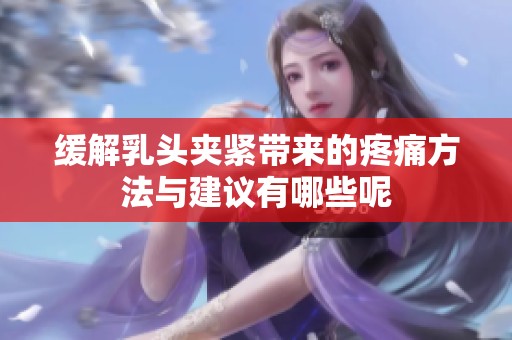 缓解乳头夹紧带来的疼痛方法与建议有哪些呢