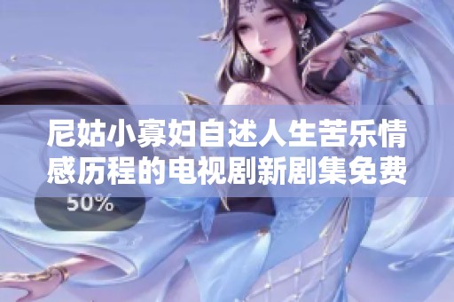 尼姑小寡妇自述人生苦乐情感历程的电视剧新剧集免费在线播放