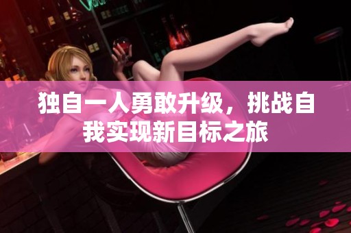 独自一人勇敢升级，挑战自我实现新目标之旅
