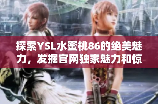 探索YSL水蜜桃86的绝美魅力，发掘官网独家魅力和惊喜