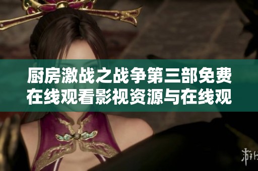 厨房激战之战争第三部免费在线观看影视资源与在线观影指南