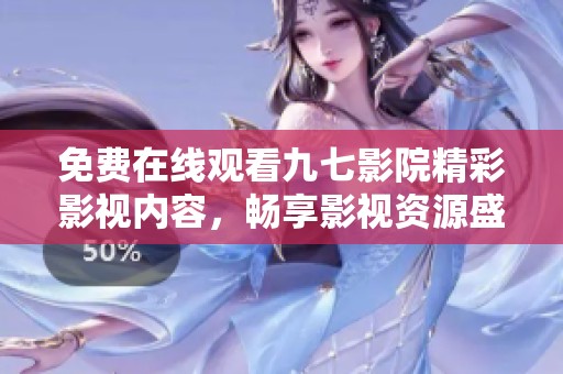 免费在线观看九七影院精彩影视内容，畅享影视资源盛宴