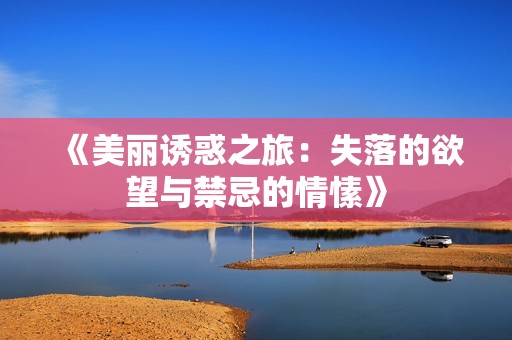 《美丽诱惑之旅：失落的欲望与禁忌的情愫》