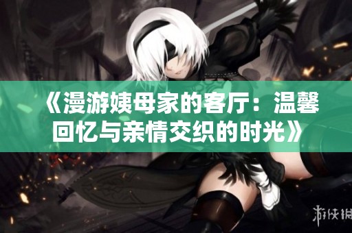 《漫游姨母家的客厅：温馨回忆与亲情交织的时光》
