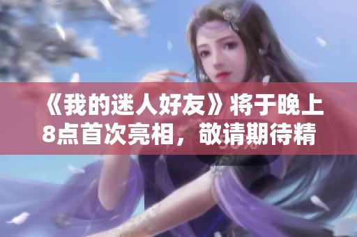 《我的迷人好友》将于晚上8点首次亮相，敬请期待精彩剧情展开