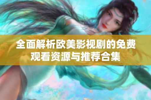 全面解析欧美影视剧的免费观看资源与推荐合集