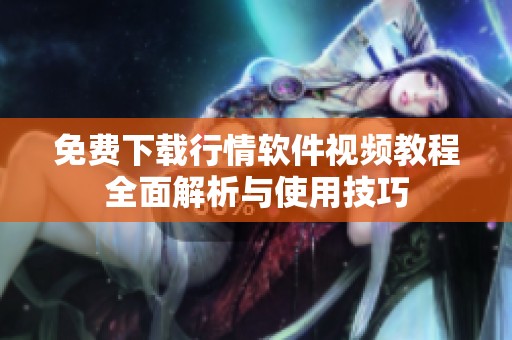 免费下载行情软件视频教程全面解析与使用技巧
