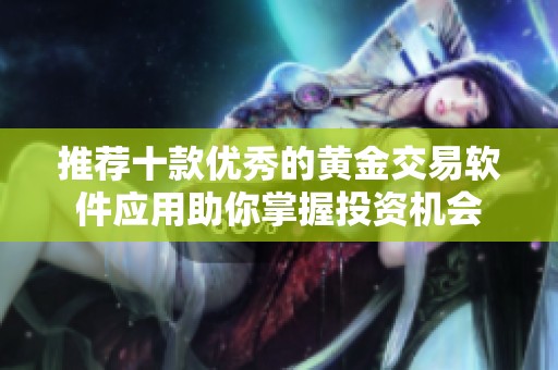 推荐十款优秀的黄金交易软件应用助你掌握投资机会
