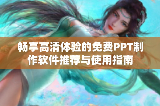 畅享高清体验的免费PPT制作软件推荐与使用指南