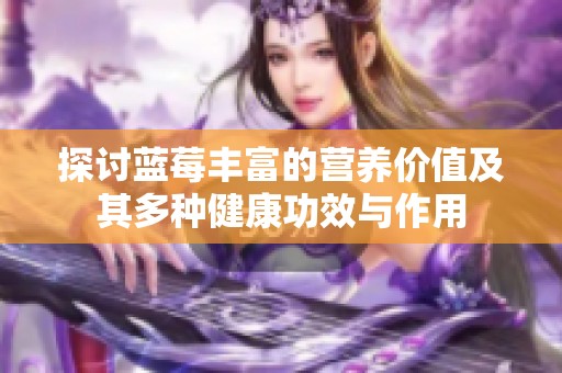 探讨蓝莓丰富的营养价值及其多种健康功效与作用