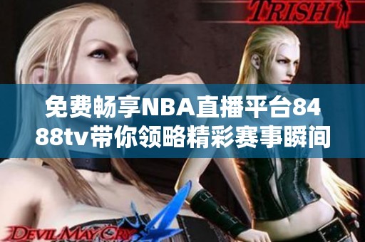 免费畅享NBA直播平台8488tv带你领略精彩赛事瞬间