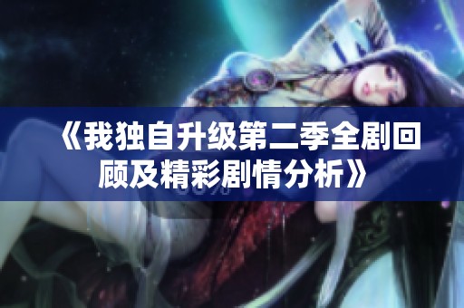 《我独自升级第二季全剧回顾及精彩剧情分析》