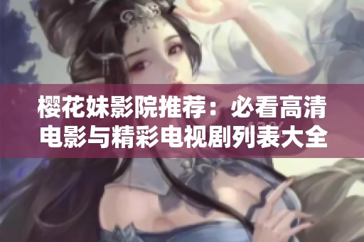 樱花妹影院推荐：必看高清电影与精彩电视剧列表大全