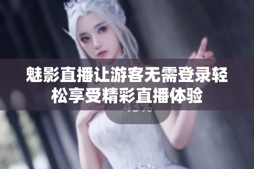 魅影直播让游客无需登录轻松享受精彩直播体验