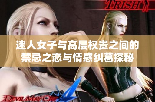 迷人女子与高层权贵之间的禁忌之恋与情感纠葛探秘