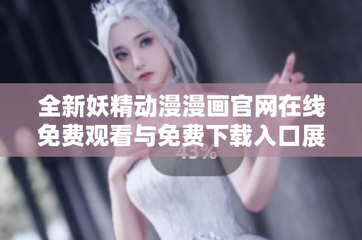 全新妖精动漫漫画官网在线免费观看与免费下载入口展示