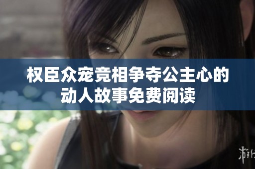 权臣众宠竞相争夺公主心的动人故事免费阅读