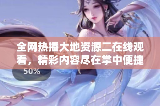 全网热播大地资源二在线观看，精彩内容尽在掌中便捷享受