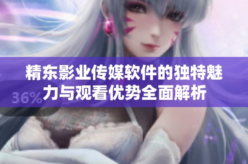 精东影业传媒软件的独特魅力与观看优势全面解析