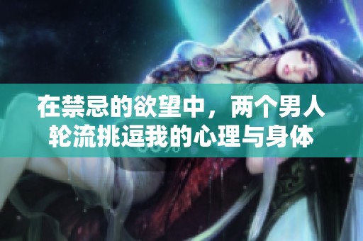 在禁忌的欲望中，两个男人轮流挑逗我的心理与身体