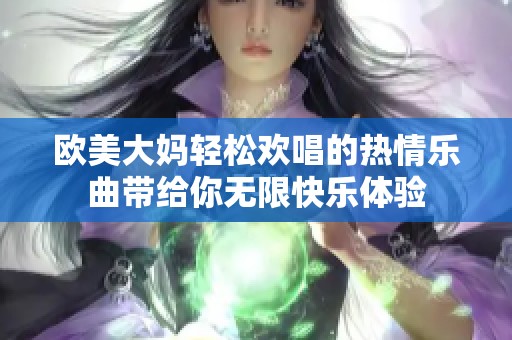 欧美大妈轻松欢唱的热情乐曲带给你无限快乐体验