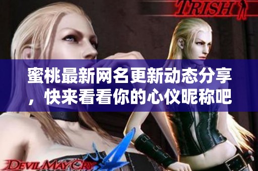 蜜桃最新网名更新动态分享，快来看看你的心仪昵称吧