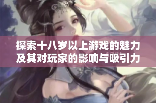 探索十八岁以上游戏的魅力及其对玩家的影响与吸引力
