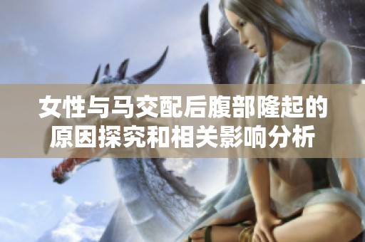 女性与马交配后腹部隆起的原因探究和相关影响分析