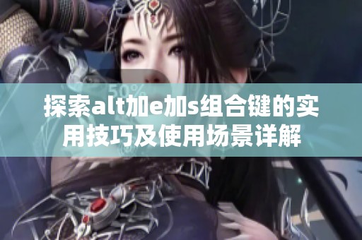 探索alt加e加s组合键的实用技巧及使用场景详解