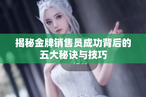 揭秘金牌销售员成功背后的五大秘诀与技巧