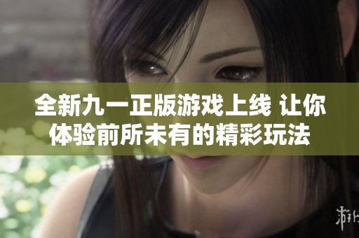 全新九一正版游戏上线 让你体验前所未有的精彩玩法
