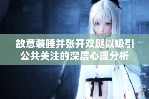 故意装睡并张开双腿以吸引公共关注的深层心理分析