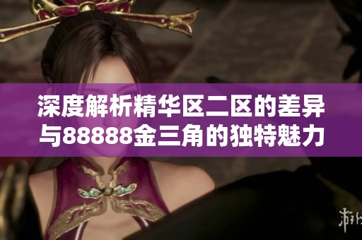 深度解析精华区二区的差异与88888金三角的独特魅力