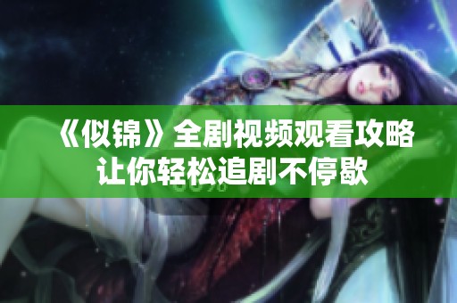《似锦》全剧视频观看攻略 让你轻松追剧不停歇