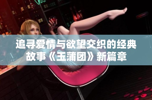 追寻爱情与欲望交织的经典故事《玉蒲团》新篇章