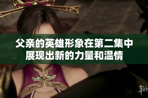 父亲的英雄形象在第二集中展现出新的力量和温情