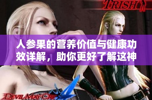 人参果的营养价值与健康功效详解，助你更好了解这神奇水果
