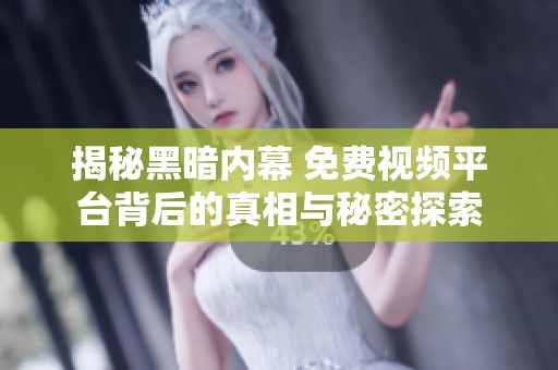揭秘黑暗内幕 免费视频平台背后的真相与秘密探索