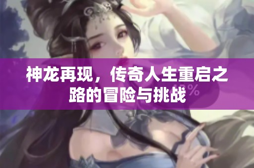 神龙再现，传奇人生重启之路的冒险与挑战